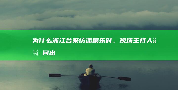 为什么浙江台采访潘展乐时，现场主持人会问出「有没有想看的演唱会」这种离谱问题？